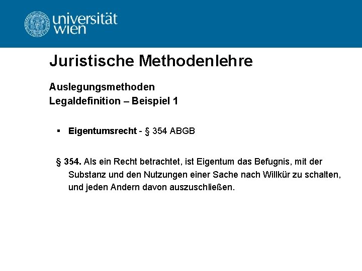 Juristische Methodenlehre Auslegungsmethoden Legaldefinition – Beispiel 1 § Eigentumsrecht - § 354 ABGB §