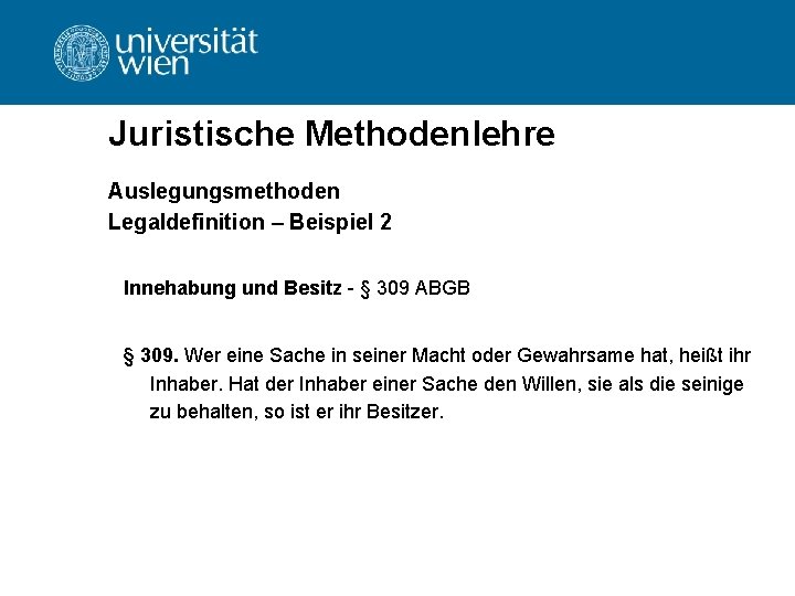 Juristische Methodenlehre Auslegungsmethoden Legaldefinition – Beispiel 2 Innehabung und Besitz - § 309 ABGB Juristische Methodenlehre Auslegungsmethoden Legaldefinition – Beispiel 2 Innehabung und Besitz - § 309 ABGB