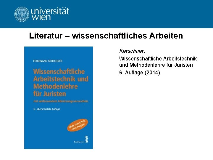 Literatur – wissenschaftliches Arbeiten Kerschner, Wissenschaftliche Arbeitstechnik und Methodenlehre für Juristen 6. Auflage (2014)