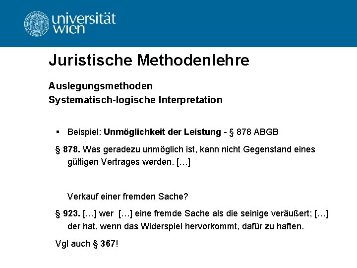 Juristische Methodenlehre Auslegungsmethoden Systematisch-logische Interpretation § Beispiel: Unmöglichkeit der Leistung - § 878 ABGB