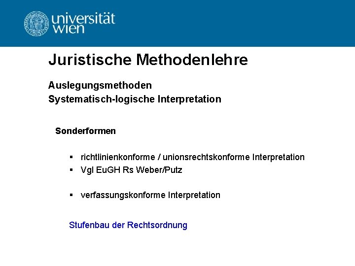 Juristische Methodenlehre Auslegungsmethoden Systematisch-logische Interpretation Sonderformen § richtlinienkonforme / unionsrechtskonforme Interpretation § Vgl Eu.