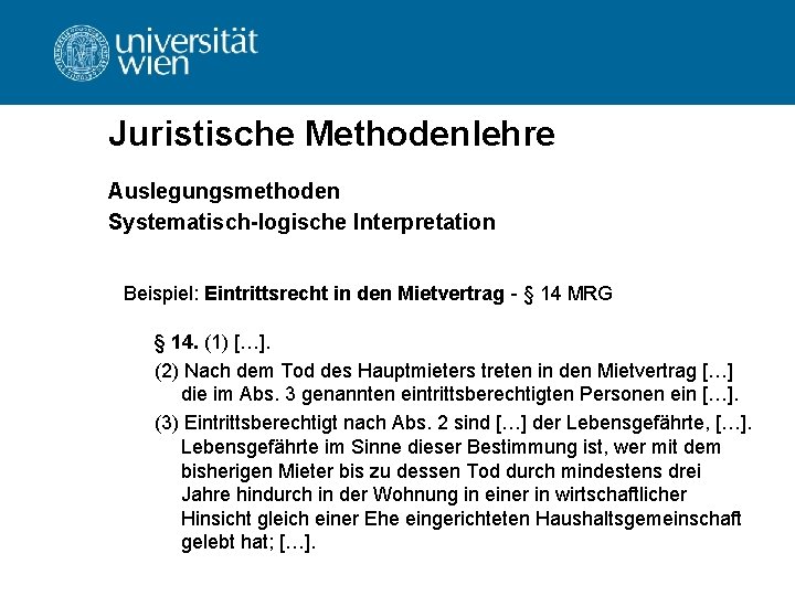 Juristische Methodenlehre Auslegungsmethoden Systematisch-logische Interpretation Beispiel: Eintrittsrecht in den Mietvertrag - § 14 MRG