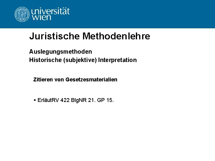 Juristische Methodenlehre Auslegungsmethoden Historische (subjektive) Interpretation Zitieren von Gesetzesmaterialien § Erläut. RV 422 Blg. Juristische Methodenlehre Auslegungsmethoden Historische (subjektive) Interpretation Zitieren von Gesetzesmaterialien § Erläut. RV 422 Blg.
