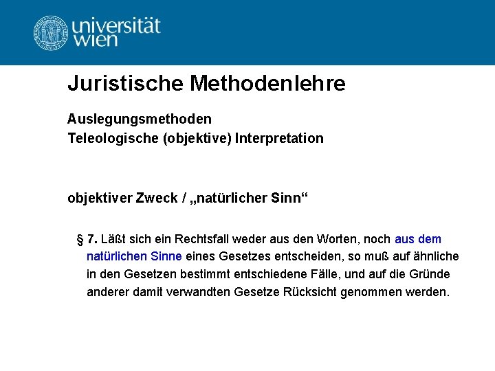 Juristische Methodenlehre Auslegungsmethoden Teleologische (objektive) Interpretation objektiver Zweck / „natürlicher Sinn“ § 7. Läßt