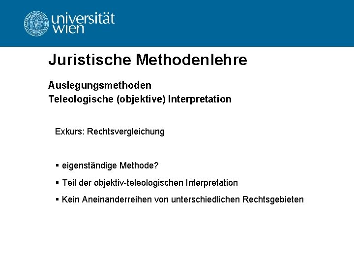 Juristische Methodenlehre Auslegungsmethoden Teleologische (objektive) Interpretation Exkurs: Rechtsvergleichung § eigenständige Methode? § Teil der