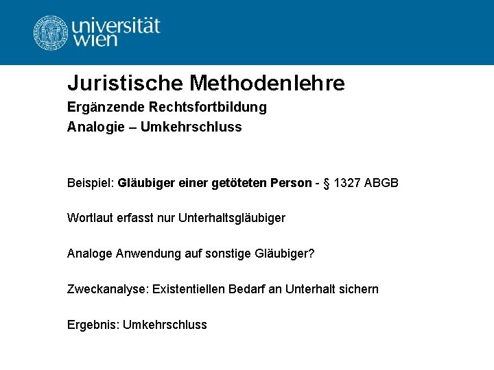 Juristische Methodenlehre Ergänzende Rechtsfortbildung Analogie – Umkehrschluss Beispiel: Gläubiger einer getöteten Person - §