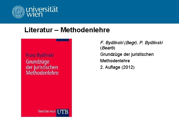 Literatur – Methodenlehre F. Bydlinski (Begr), P. Bydlinski (Bearb) Grundzüge der juristischen Methodenlehre 2.