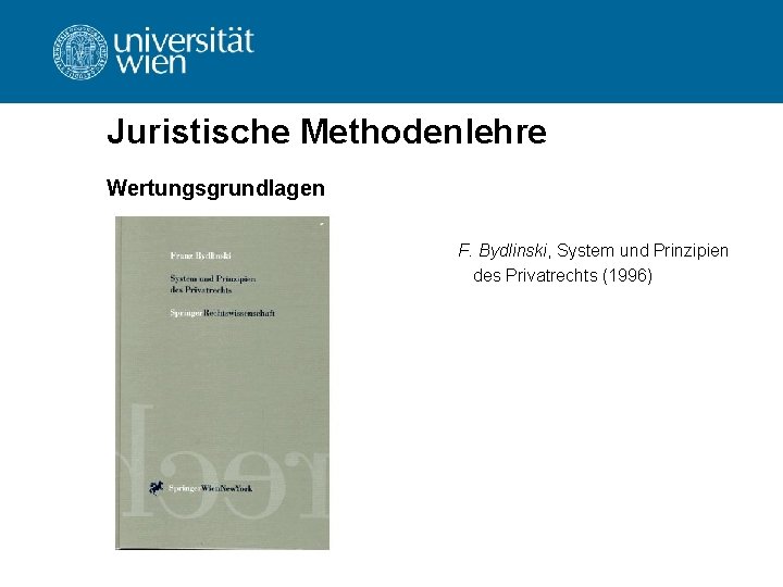 Juristische Methodenlehre Wertungsgrundlagen F. Bydlinski, System und Prinzipien des Privatrechts (1996) 