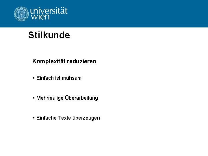 Stilkunde Komplexität reduzieren § Einfach ist mühsam § Mehrmalige Überarbeitung § Einfache Texte überzeugen