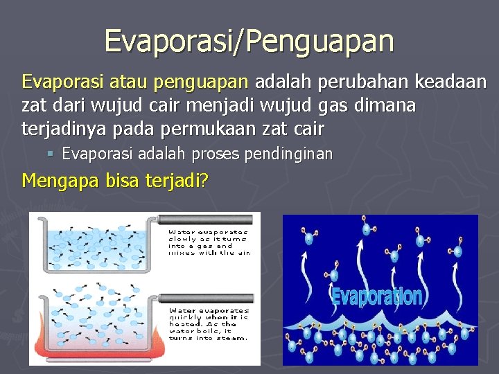 Evaporasi/Penguapan Evaporasi atau penguapan adalah perubahan keadaan zat dari wujud cair menjadi wujud gas