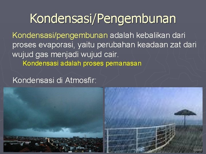 Kondensasi/Pengembunan Kondensasi/pengembunan adalah kebalikan dari proses evaporasi, yaitu perubahan keadaan zat dari wujud gas