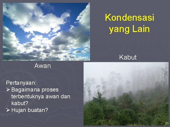 Kondensasi yang Lain Kabut Awan Pertanyaan: Ø Bagaimana proses terbentuknya awan dan kabut? Ø