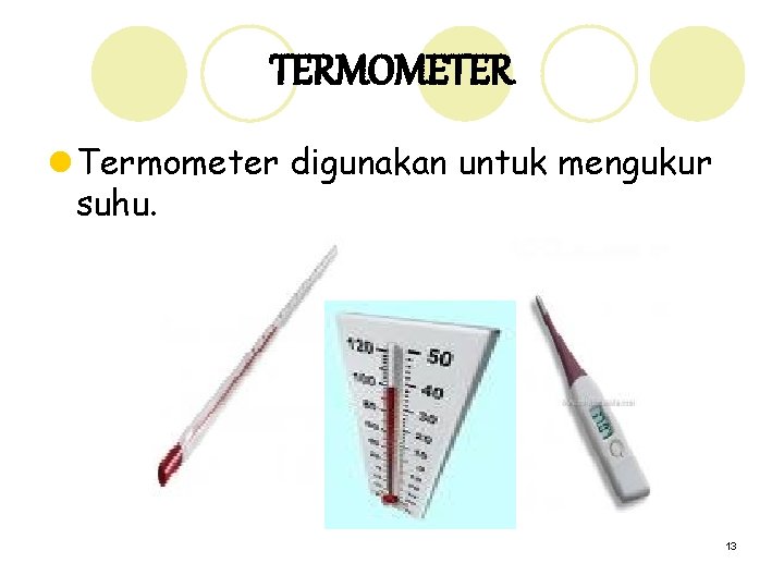 TERMOMETER l Termometer digunakan untuk mengukur suhu. 13 