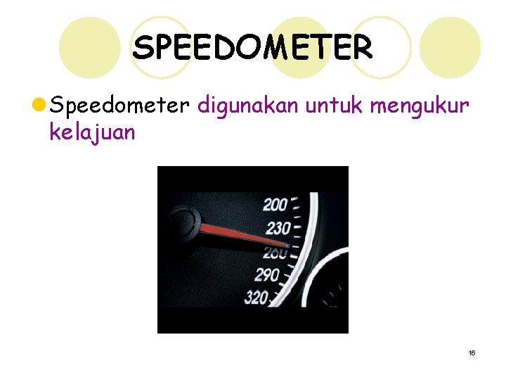 SPEEDOMETER l Speedometer digunakan untuk mengukur kelajuan 16 