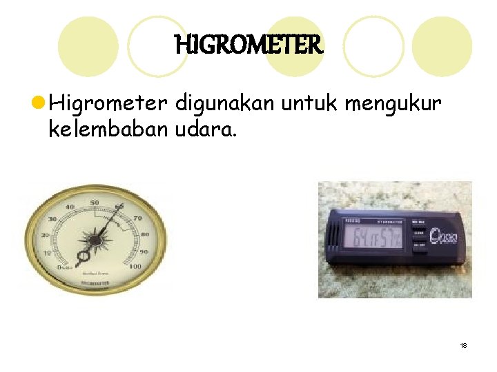 HIGROMETER l Higrometer digunakan untuk mengukur kelembaban udara. 18 