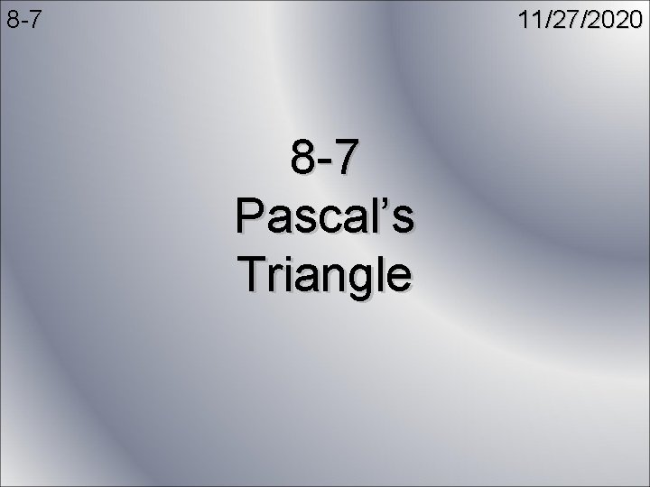 8 -7 11/27/2020 8 -7 Pascal’s Triangle 