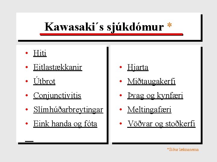 Kawasaki´s sjúkdómur * • Hiti • Eitlastækkanir • Hjarta • Útbrot • Miðtaugakerfi •