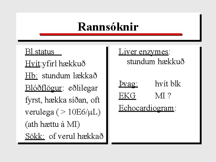 Rannsóknir Bl. status Hvít: yfirl hækkuð Hb: stundum lækkað Blóðflögur: eðlilegar fyrst, hækka síðan,