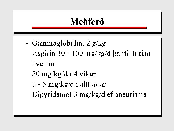 Meðferð - Gammaglóbúlín, 2 g/kg - Aspirin 30 - 100 mg/kg/d þar til hitinn