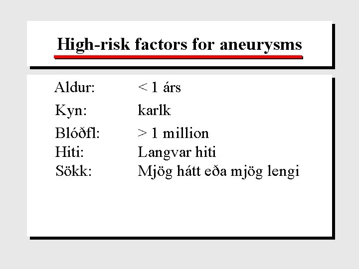 High-risk factors for aneurysms Aldur: Kyn: Blóðfl: Hiti: Sökk: < 1 árs karlk >