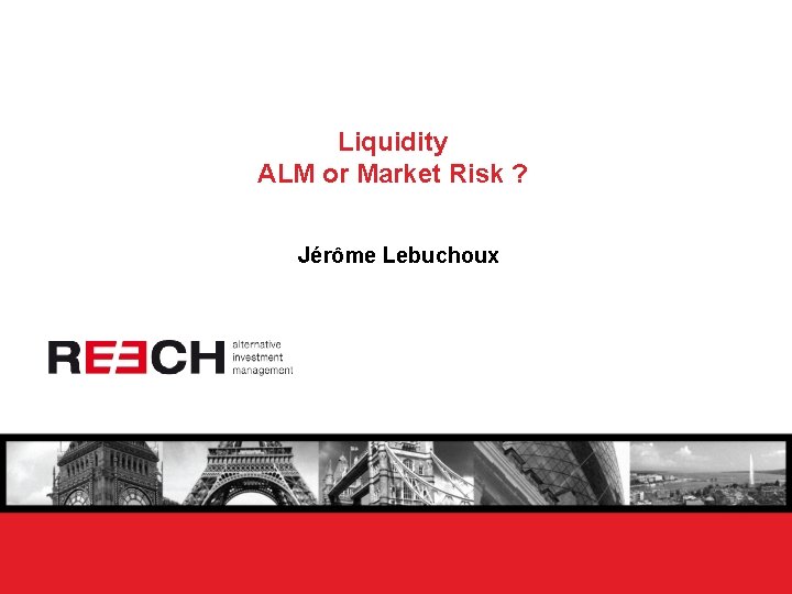 Liquidity ALM or Market Risk ? Jérôme Lebuchoux 