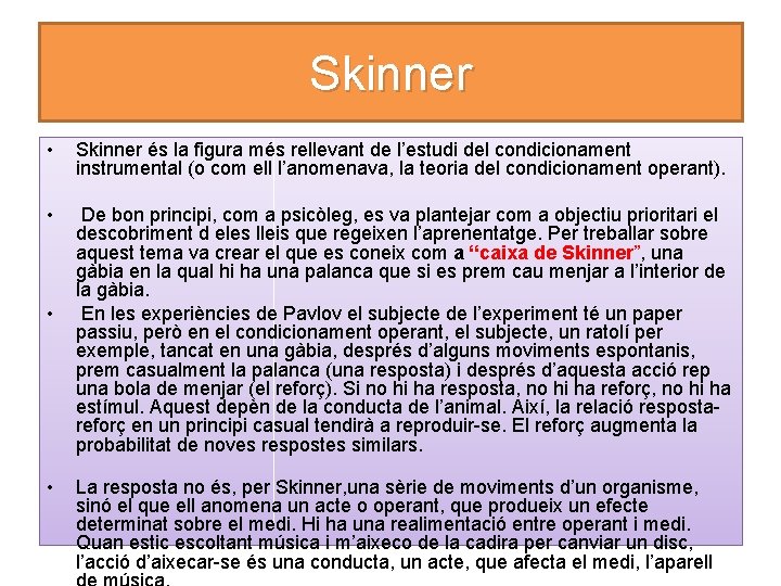 Skinner • Skinner és la figura més rellevant de l’estudi del condicionament instrumental (o