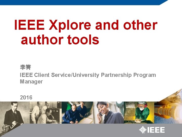 IEEE Xplore and other author tools 李箐 IEEE Client Service/University Partnership Program Manager 2016