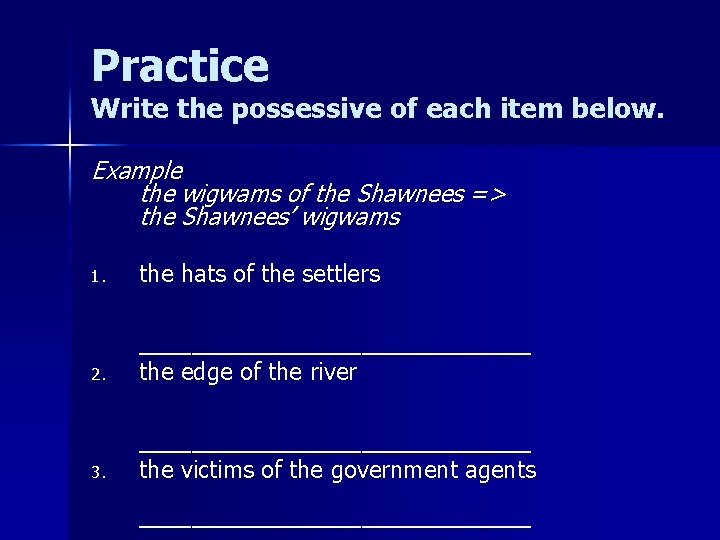 Practice Write the possessive of each item below. Example the wigwams of the Shawnees