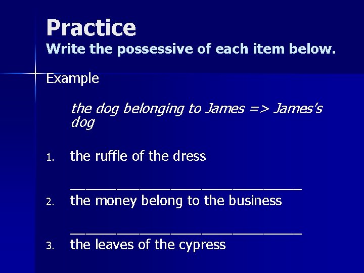 Practice Write the possessive of each item below. Example the dog belonging to James