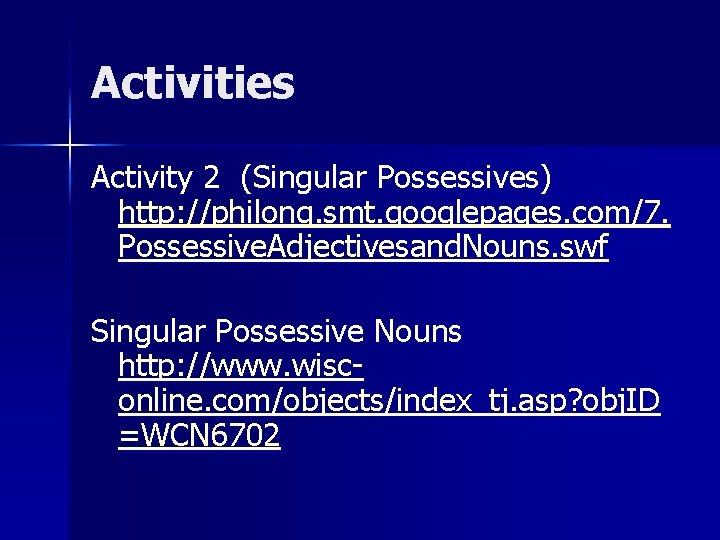 Activities Activity 2 (Singular Possessives) http: //philong. smt. googlepages. com/7. Possessive. Adjectivesand. Nouns. swf