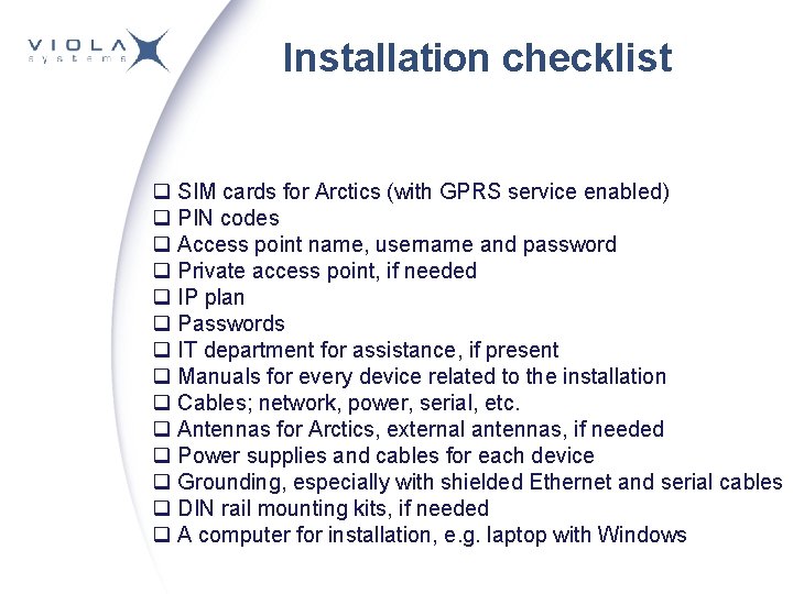 Installation checklist q SIM cards for Arctics (with GPRS service enabled) q PIN codes Installation checklist q SIM cards for Arctics (with GPRS service enabled) q PIN codes