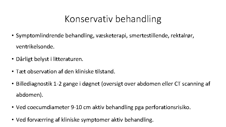 Konservativ behandling • Symptomlindrende behandling, væsketerapi, smertestillende, rektalrør, ventrikelsonde. • Dårligt belyst i litteraturen.