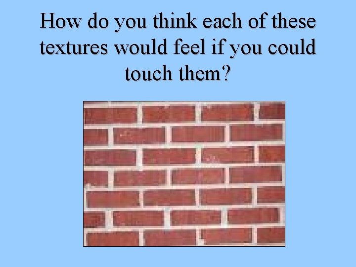 How do you think each of these textures would feel if you could touch How do you think each of these textures would feel if you could touch