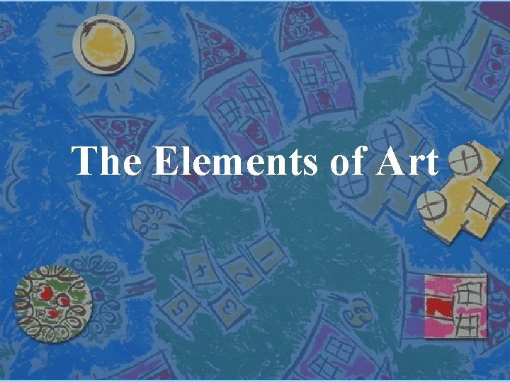The Elements of Art An Overview The Elements