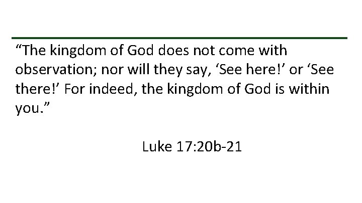  “The kingdom of God does not come with observation; nor will they say,