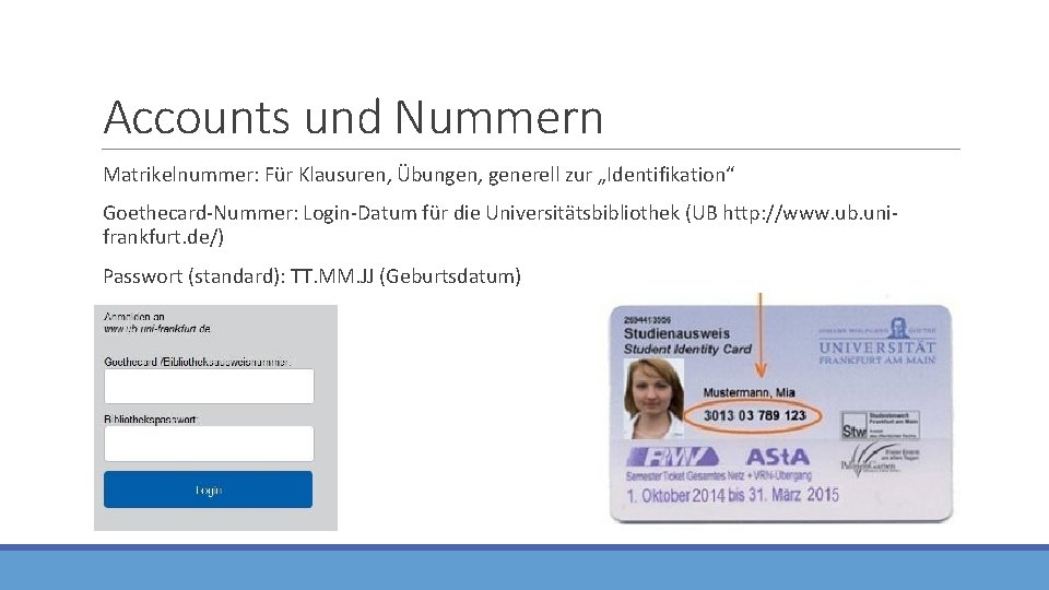 Accounts und Nummern Matrikelnummer: Für Klausuren, Übungen, generell zur „Identifikation“ Goethecard-Nummer: Login-Datum für die