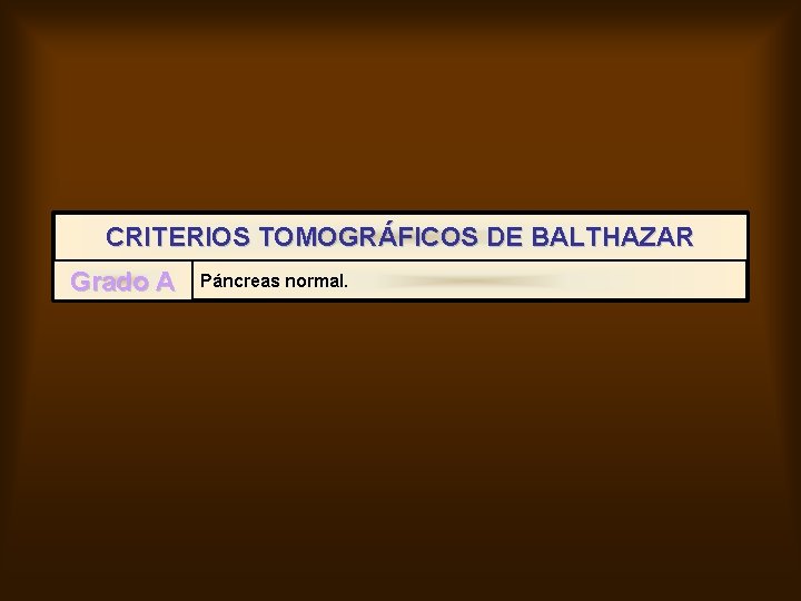 CRITERIOS TOMOGRÁFICOS DE BALTHAZAR Grado A Páncreas normal. 