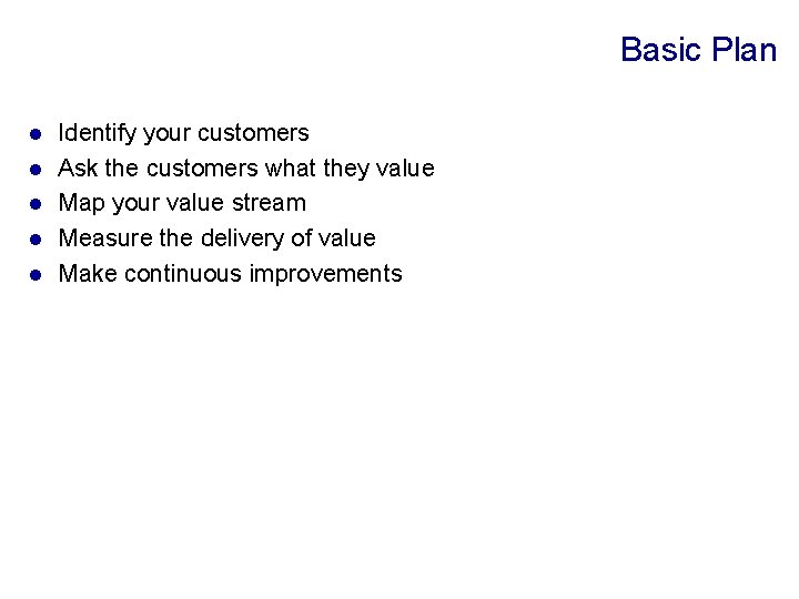 Basic Plan l l l Identify your customers Ask the customers what they value