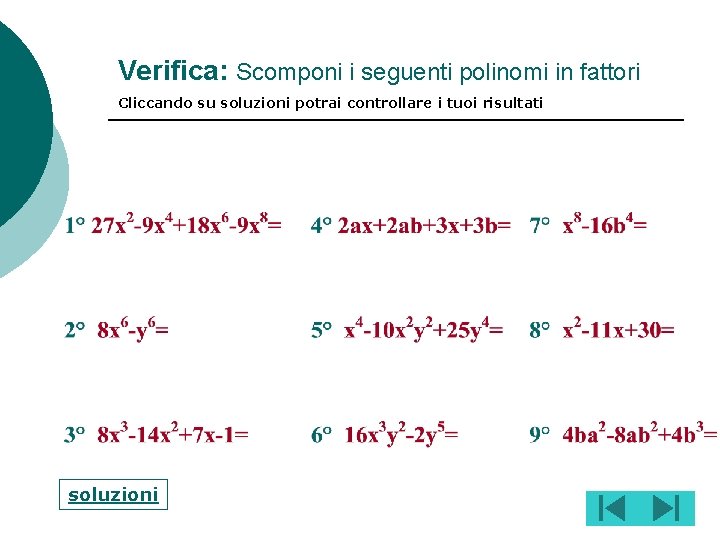 Verifica: Scomponi i seguenti polinomi in fattori Cliccando su soluzioni potrai controllare i tuoi