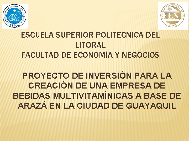 ESCUELA SUPERIOR POLITECNICA DEL LITORAL FACULTAD DE ECONOMÍA Y NEGOCIOS PROYECTO DE INVERSIÓN PARA ESCUELA SUPERIOR POLITECNICA DEL LITORAL FACULTAD DE ECONOMÍA Y NEGOCIOS PROYECTO DE INVERSIÓN PARA