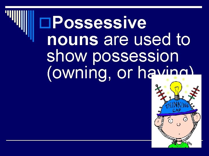 o. Possessive nouns are used to show possession (owning, or having). 