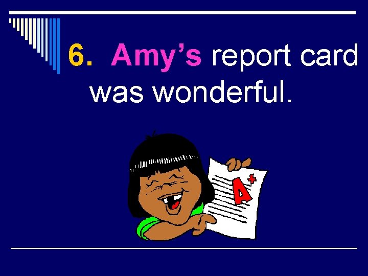 6. Amy’s report card was wonderful. 