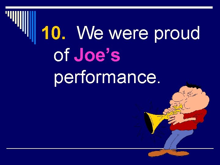 10. We were proud of Joe’s performance. 