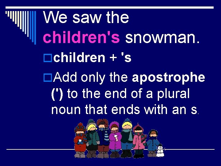 We saw the children's snowman. ochildren + 's o. Add only the apostrophe (')