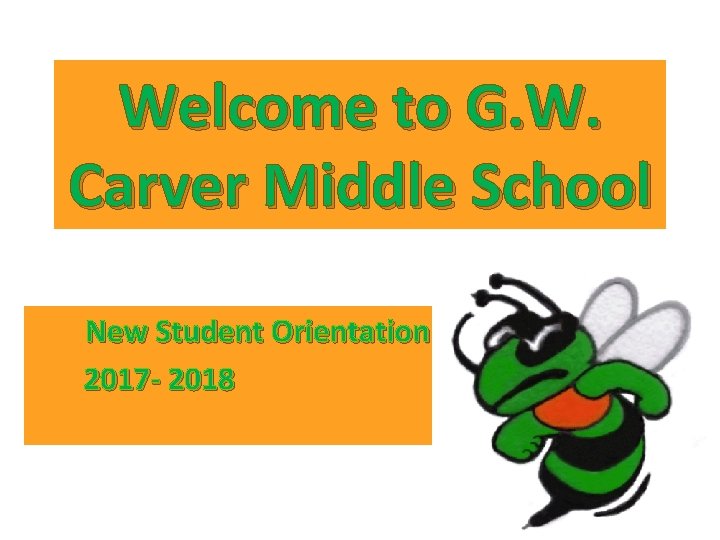 Welcome to G. W. Carver Middle School New Student Orientation 2017 - 2018 