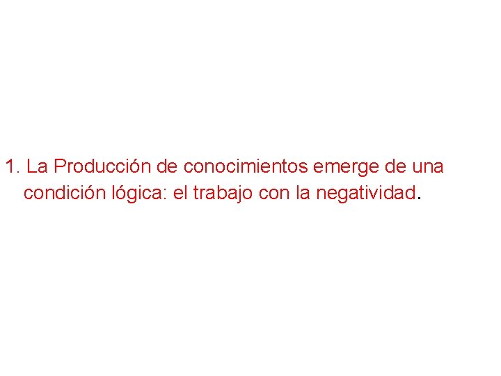 1. La Producción de conocimientos emerge de una condición lógica: el trabajo con la