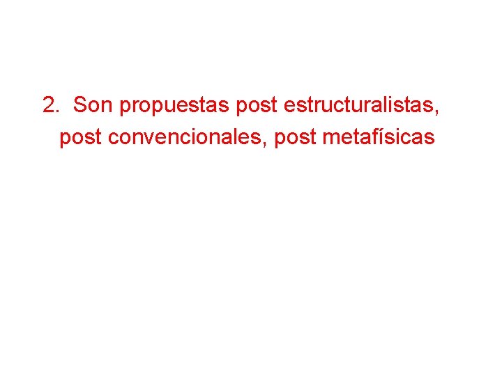 2. Son propuestas post estructuralistas, post convencionales, post metafísicas 