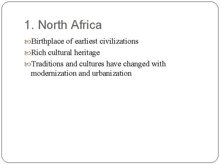 1. North Africa Birthplace of earliest civilizations Rich cultural heritage Traditions and cultures have