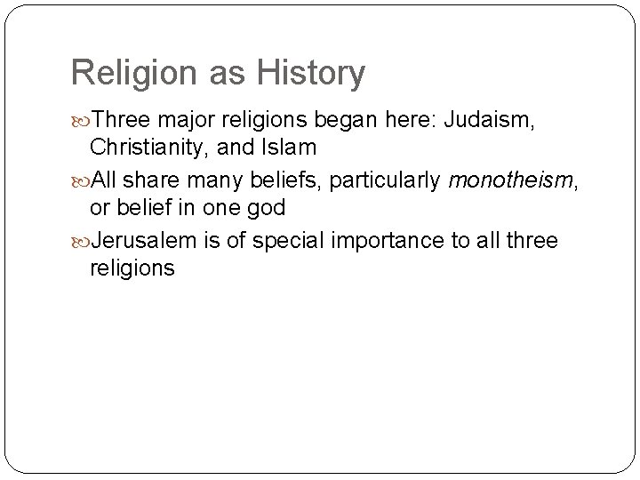 Religion as History Three major religions began here: Judaism, Christianity, and Islam All share