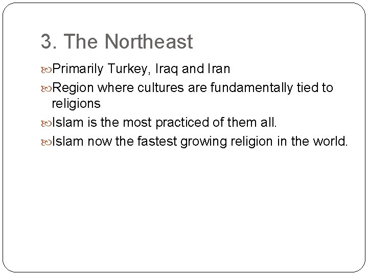 3. The Northeast Primarily Turkey, Iraq and Iran Region where cultures are fundamentally tied